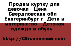Продам куртку для девочки › Цена ­ 250 - Свердловская обл., Екатеринбург г. Дети и материнство » Детская одежда и обувь   